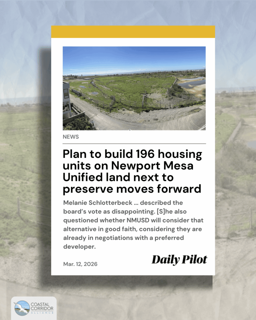 An image of text that says 'NEWS Plan to build 196 housing units on Newport Mesa Unified land next to preserve moves forward Melanie Schlotterbeck.. ..described the board's vote as disappointing. [S]he also questioned whether NMUSD will consider that alternative in good faith, considering they are already in negotiations with preferred developer. Mar. 12, 2026 Daily Pilot CORRINOD COASTAL CORRIDOR ALLIANCE'